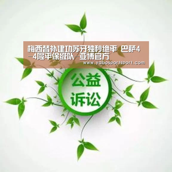 梅西替补建功苏牙独秒绝平 巴萨4-4险平保级队-亚博官方(图2) 亚博官方