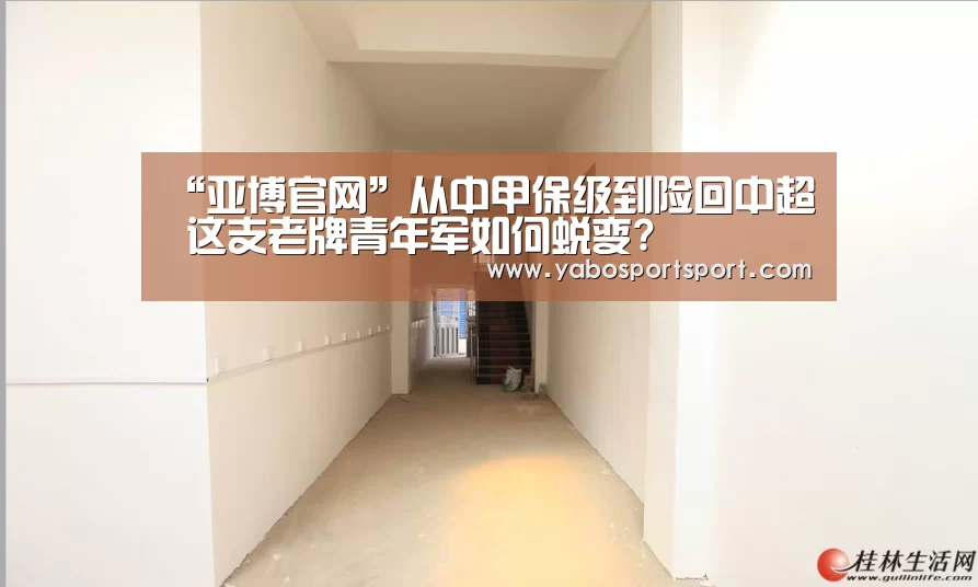 “亚博官网”从中甲保级到险回中超 这支老牌青年军如何蜕变?(图1) 亚博官方