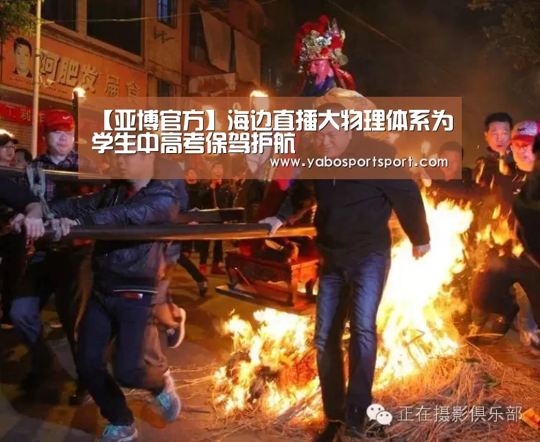 【亚博官方】海边直播大物理体系为学生中高考保驾护航(图3) 亚博官方