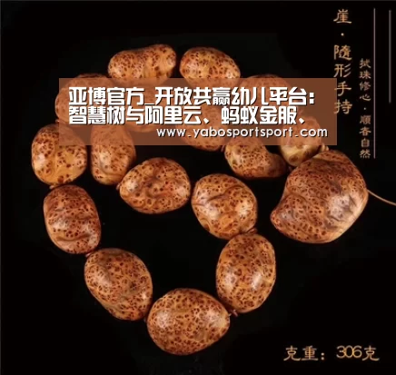 亚博官方_开放共赢幼儿平台:智慧树与阿里云、蚂蚁金服、前海梦创等强强联合(图1) 亚博官方