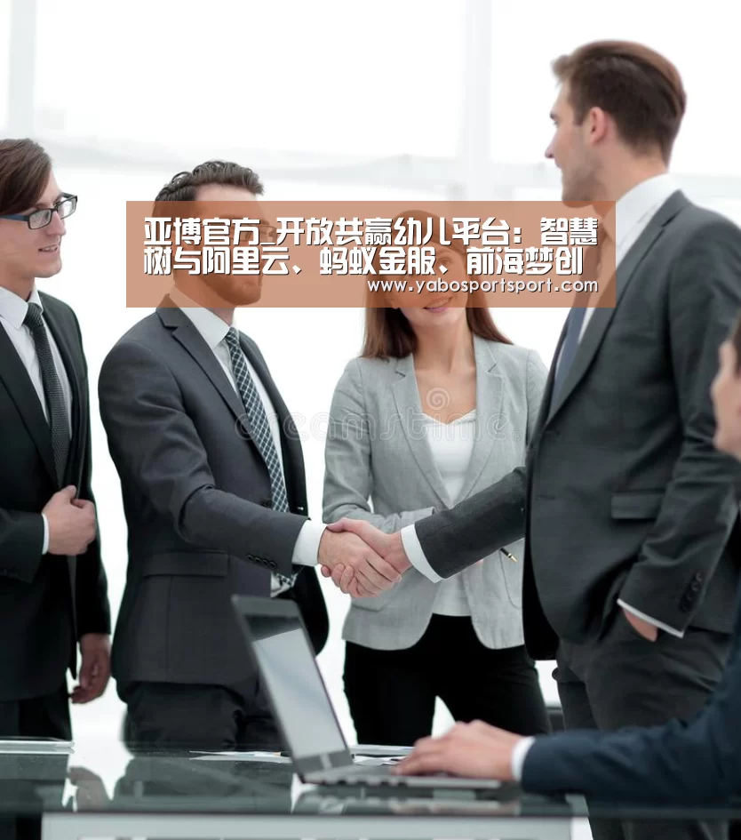 亚博官方_开放共赢幼儿平台:智慧树与阿里云、蚂蚁金服、前海梦创等强强联合(图3) 亚博品牌