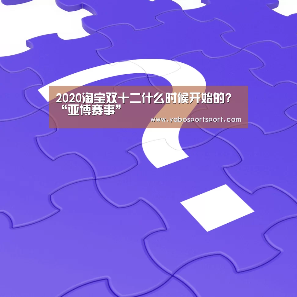 2020淘宝双十二什么时候开始的?“亚博赛事”(图3) 亚博官方