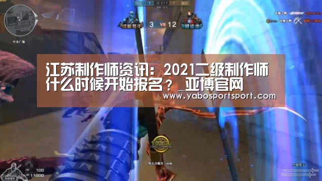 江苏制作师资讯:2021二级制作师什么时候开始报名?_亚博官网(图1) 亚博品牌