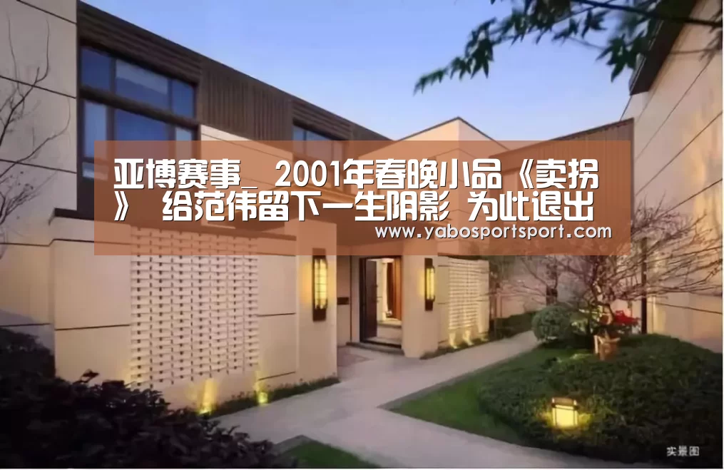 亚博赛事_
2001年春晚小品《卖拐》 给范伟留下一生阴影 为此退出春晚舞台(图2) 亚博官方